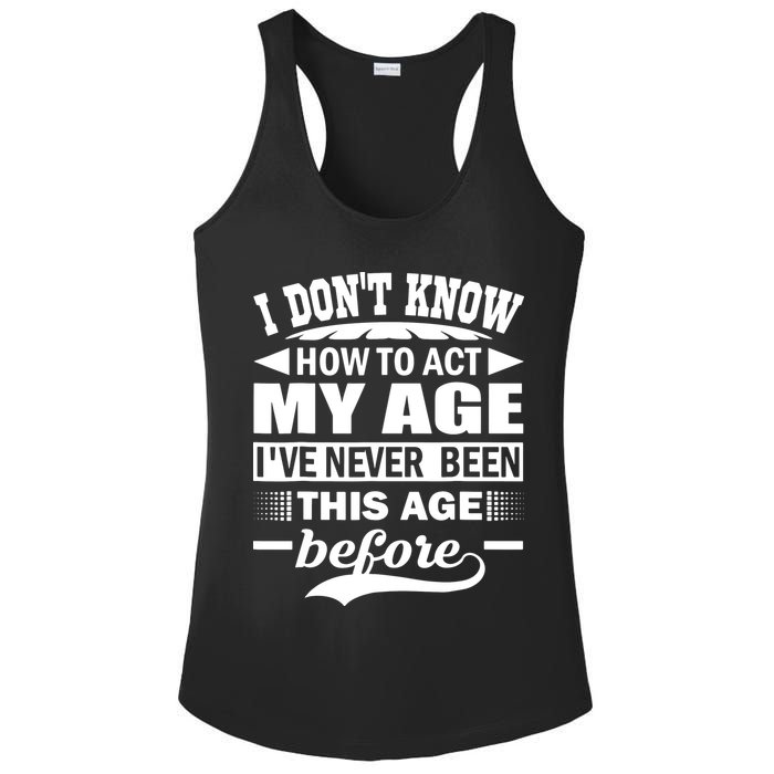 I Don't Know How To Act My Age I've Never This Old Before Ladies PosiCharge Competitor Racerback Tank