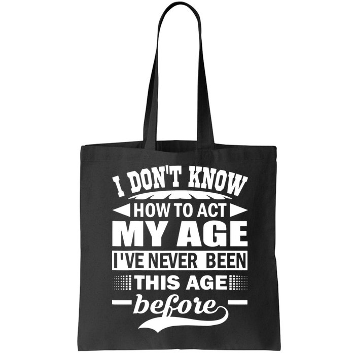 I Don't Know How To Act My Age I've Never This Old Before Bag