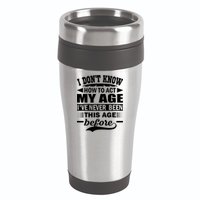 I Don't Know How To Act My Age I've Never This Old Before 16oz Travel Tumbler