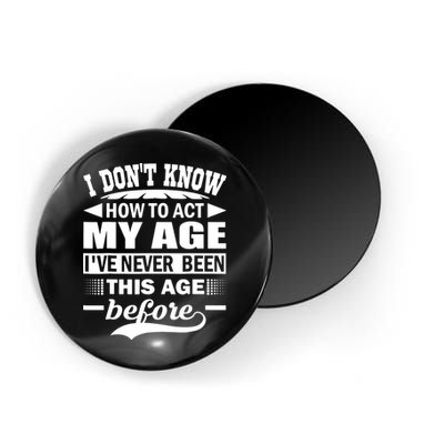 I Don't Know How To Act My Age I've Never This Old Before Magnet