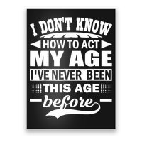 I Don't Know How To Act My Age I've Never This Old Before Poster