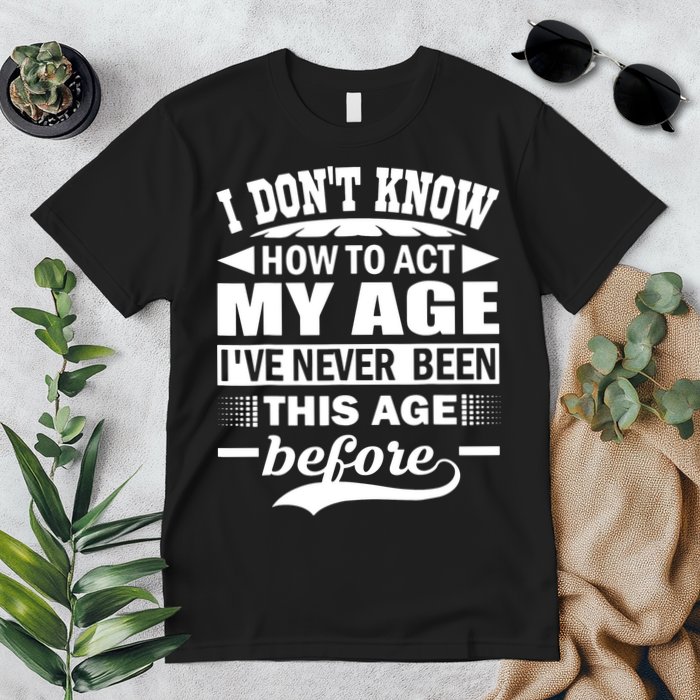 I Don't Know How To Act My Age I've Never This Old Before Premium T-Shirt