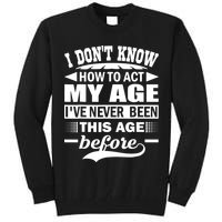 I Don't Know How To Act My Age I've Never This Old Before Tall Sweatshirt