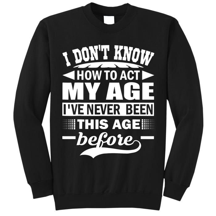 I Don't Know How To Act My Age I've Never This Old Before Tall Sweatshirt