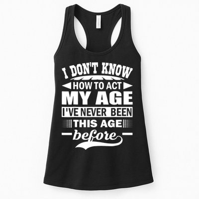I Don't Know How To Act My Age I've Never This Old Before Womens Tank Top