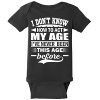 I Don't Know How To Act My Age I've Never This Old Before Baby Bodysuit