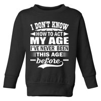 I Don't Know How To Act My Age I've Never This Old Before Toddler Sweatshirt
