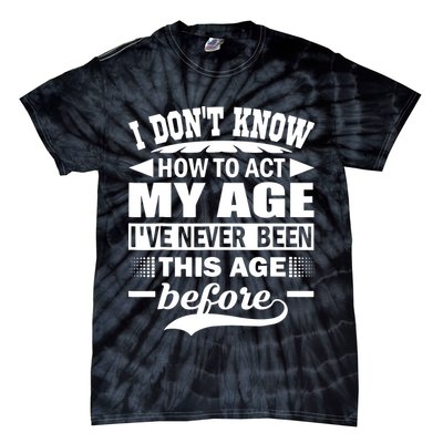 I Don't Know How To Act My Age I've Never This Old Before Tie-Dye T-Shirt