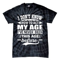 I Don't Know How To Act My Age I've Never This Old Before Tie-Dye T-Shirt
