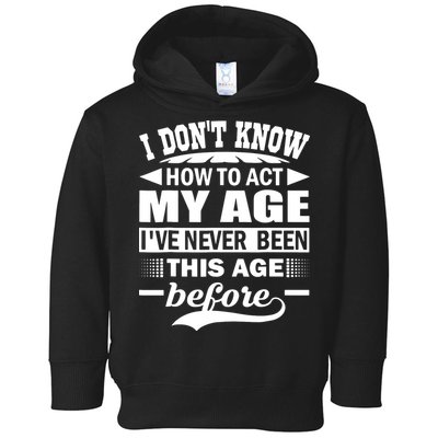 I Don't Know How To Act My Age I've Never This Old Before Toddler Hoodie