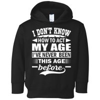 I Don't Know How To Act My Age I've Never This Old Before Toddler Hoodie