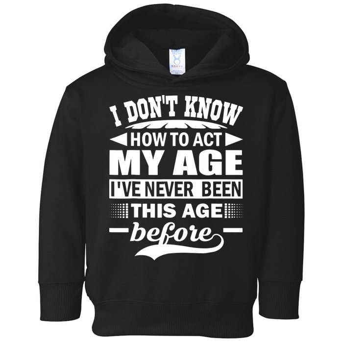 I Don't Know How To Act My Age I've Never This Old Before Toddler Hoodie