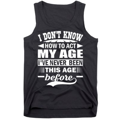 I Don't Know How To Act My Age I've Never This Old Before Tank Top