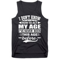 I Don't Know How To Act My Age I've Never This Old Before Tank Top