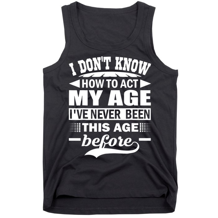 I Don't Know How To Act My Age I've Never This Old Before Tank Top