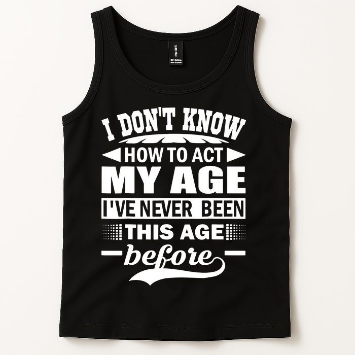 I Don't Know How To Act My Age I've Never This Old Before Tank Top