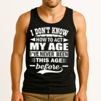 I Don't Know How To Act My Age I've Never This Old Before Tank Top