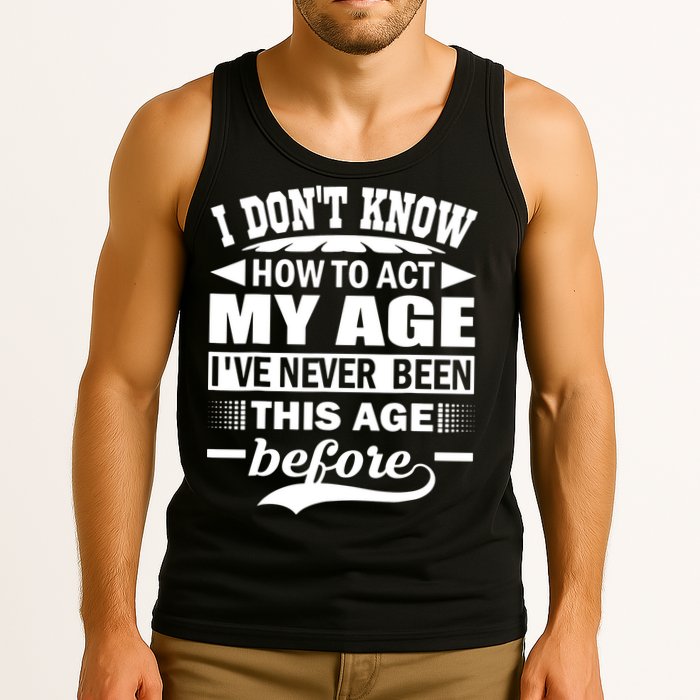 I Don't Know How To Act My Age I've Never This Old Before Tank Top