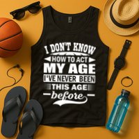 I Don't Know How To Act My Age I've Never This Old Before Tank Top
