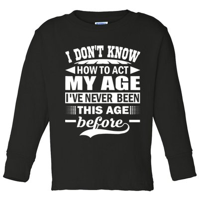 I Don't Know How To Act My Age I've Never This Old Before Toddler Long Sleeve Shirt