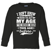 I Don't Know How To Act My Age I've Never This Old Before Toddler Long Sleeve Shirt