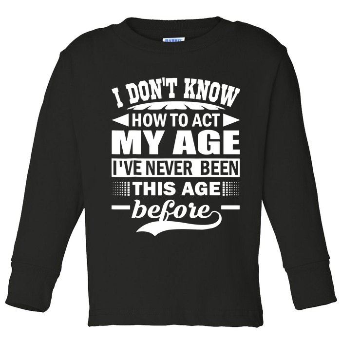 I Don't Know How To Act My Age I've Never This Old Before Toddler Long Sleeve Shirt