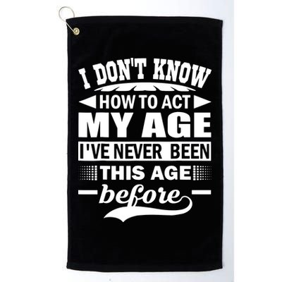 I Don't Know How To Act My Age I've Never This Old Before Golf Towel