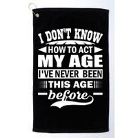 I Don't Know How To Act My Age I've Never This Old Before Golf Towel