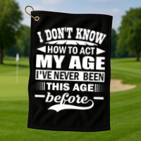 I Don't Know How To Act My Age I've Never This Old Before Golf Towel