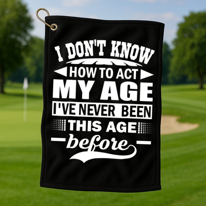I Don't Know How To Act My Age I've Never This Old Before Golf Towel