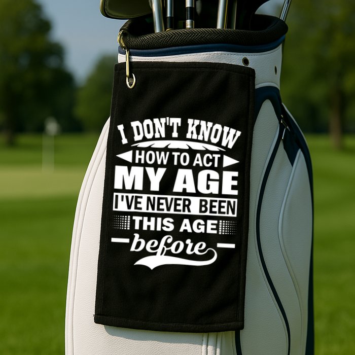 I Don't Know How To Act My Age I've Never This Old Before Golf Towel