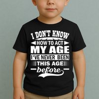 I Don't Know How To Act My Age I've Never This Old Before Toddler T-Shirt