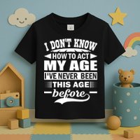 I Don't Know How To Act My Age I've Never This Old Before Toddler T-Shirt