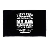 I Don't Know How To Act My Age I've Never This Old Before Microfiber Hand Towel