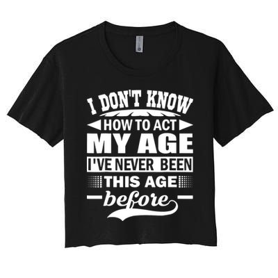 I Don't Know How To Act My Age I've Never This Old Before Crop Top