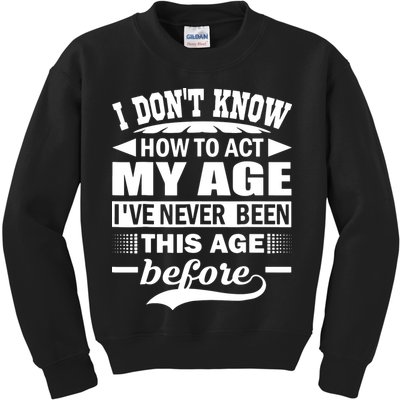 I Don't Know How To Act My Age I've Never This Old Before Kids Sweatshirt