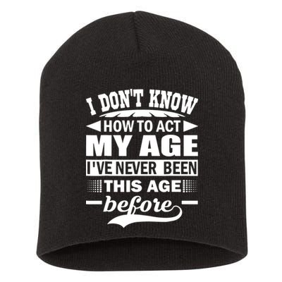 I Don't Know How To Act My Age I've Never This Old Before Short Acrylic Beanie