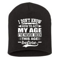 I Don't Know How To Act My Age I've Never This Old Before Short Acrylic Beanie