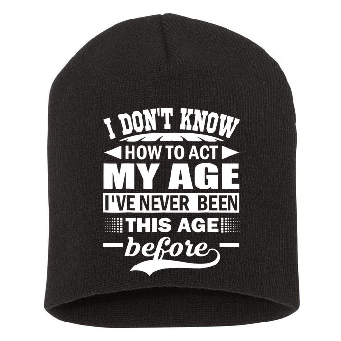 I Don't Know How To Act My Age I've Never This Old Before Short Acrylic Beanie