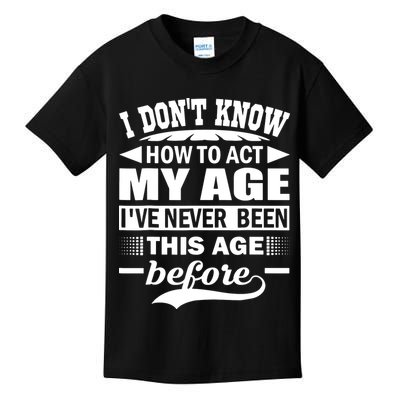 I Don't Know How To Act My Age I've Never This Old Before Kids T-Shirt