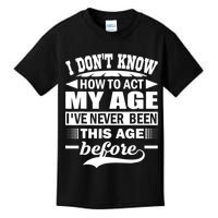 I Don't Know How To Act My Age I've Never This Old Before Kids T-Shirt