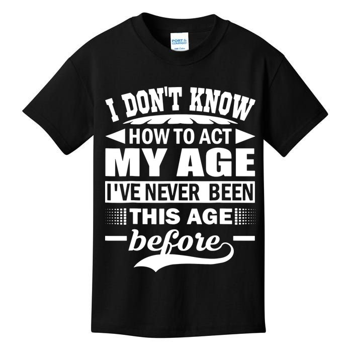 I Don't Know How To Act My Age I've Never This Old Before Kids T-Shirt