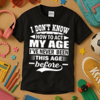 I Don't Know How To Act My Age I've Never This Old Before Kids T-Shirt