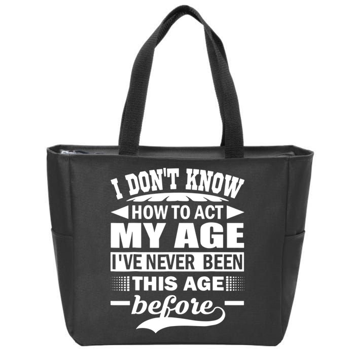 I Don't Know How To Act My Age I've Never This Old Before Zip Tote Bag