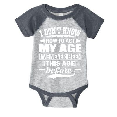 I Don't Know How To Act My Age I've Never This Old Before Infant Baby Jersey Bodysuit