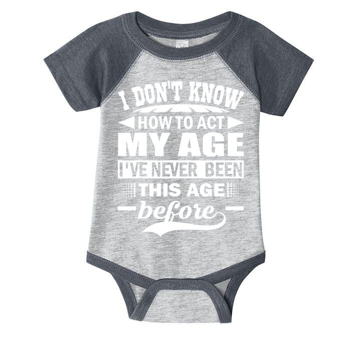 I Don't Know How To Act My Age I've Never This Old Before Infant Baby Jersey Bodysuit