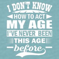I Don't Know How To Act My Age I've Never This Old Before Sueded Cloud Jersey T-Shirt
