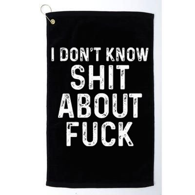 I DonT Know Shit About Fuck Profanity Humor Platinum Collection Golf Towel