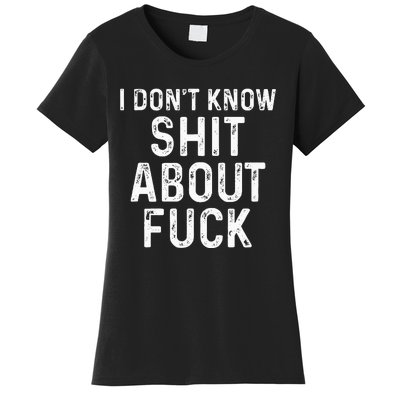 I DonT Know Shit About Fuck Profanity Humor Women's T-Shirt