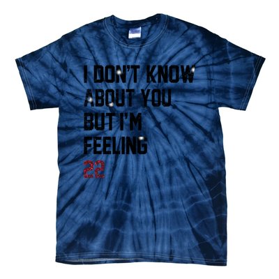 I Dont Know About You But Im Feeling 22 Tie-Dye T-Shirt